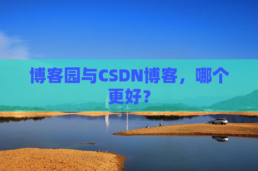 博客园与CSDN博客，哪个更好？